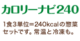 「カロリーナビ240(単品)」1食3単位=240kcalの惣菜セットです。常温と冷凍も。 「カロリーナビ240(単品)」1食3単位=240kcalの惣菜セットです。常温と冷凍も。