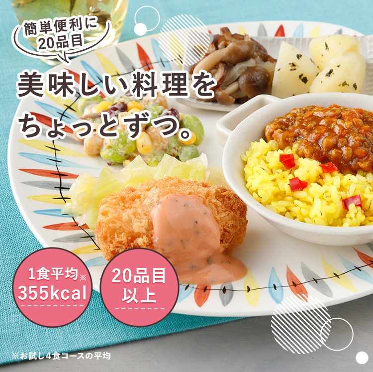 簡単便利に20品目 美味しい料理をちょっとずつ。おなかもココロも満たす、健康にもうれしい。ウーディッシュ※お試し4食コースの平均 1食平均355kcal 20品目以上。